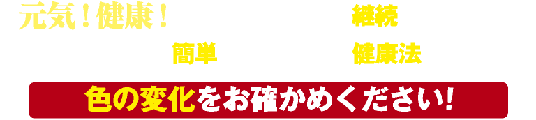 元気！健康！意識をしてる人は継続しています！誰でも簡単手間いらずな健康法！色の変化をお確かめください!!